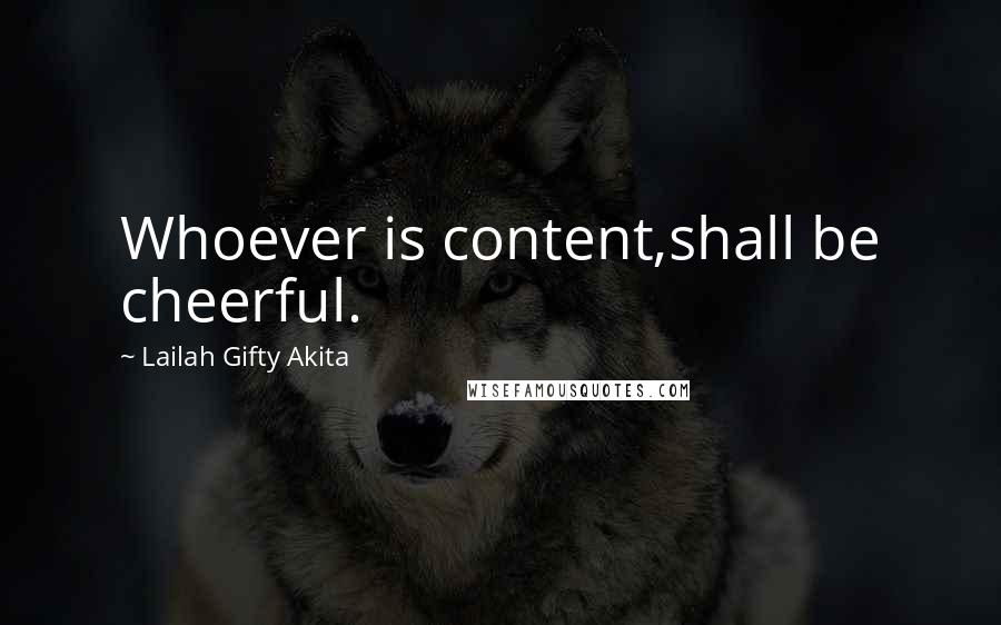 Lailah Gifty Akita Quotes: Whoever is content,shall be cheerful.