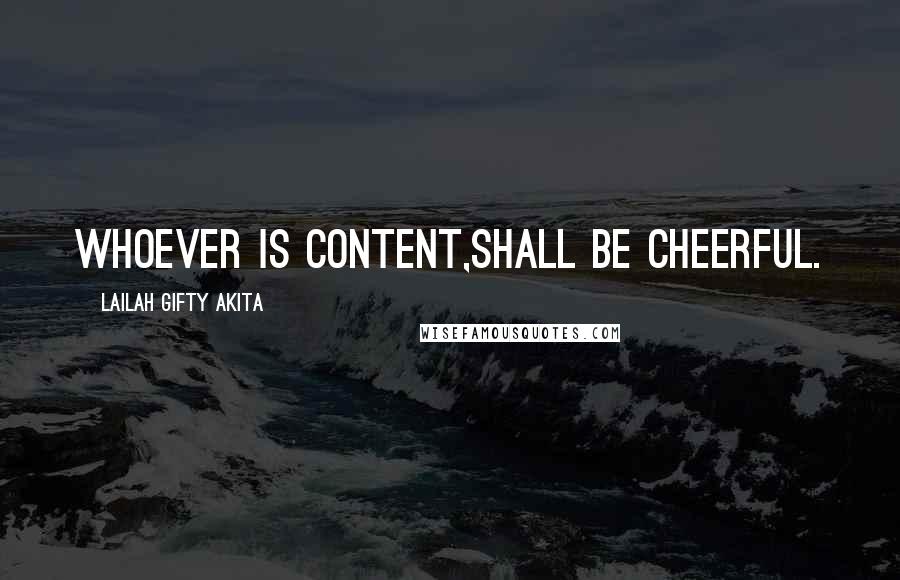 Lailah Gifty Akita Quotes: Whoever is content,shall be cheerful.