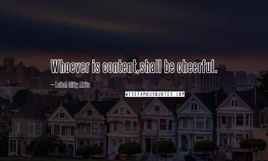 Lailah Gifty Akita Quotes: Whoever is content,shall be cheerful.