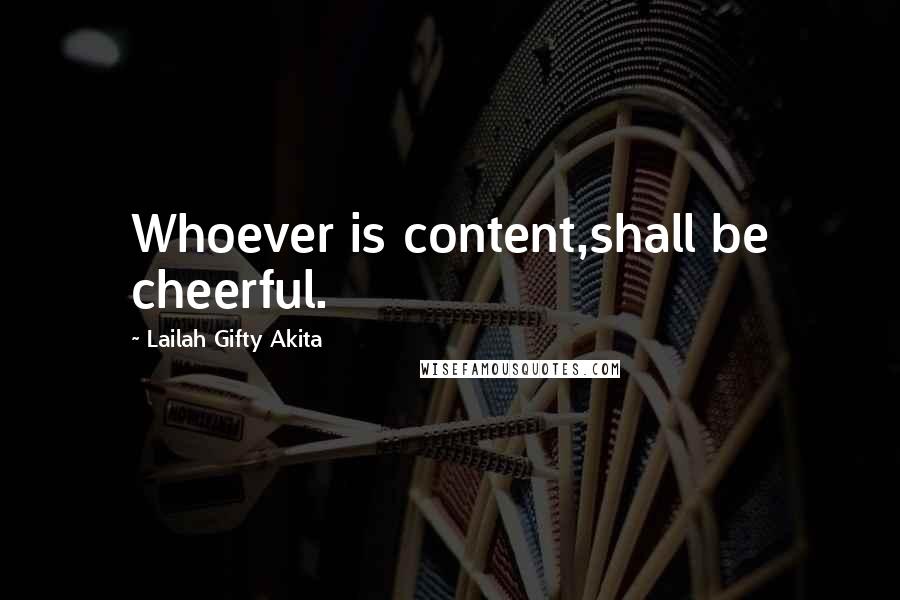 Lailah Gifty Akita Quotes: Whoever is content,shall be cheerful.