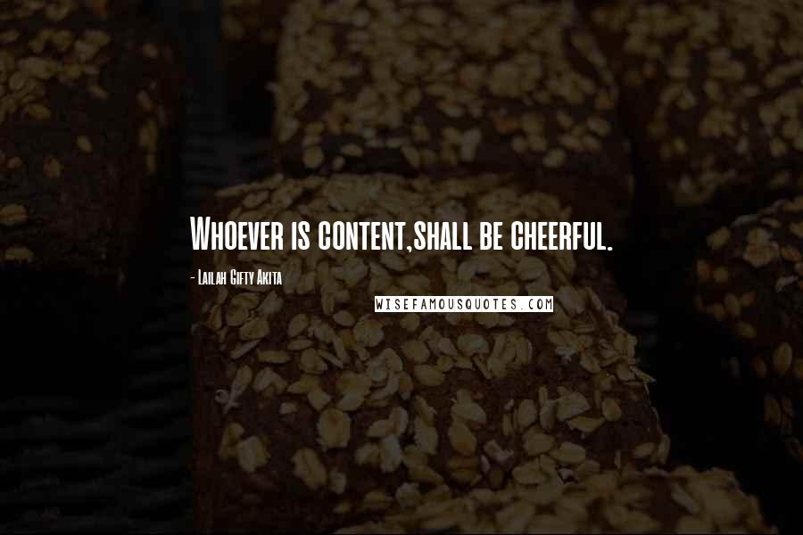 Lailah Gifty Akita Quotes: Whoever is content,shall be cheerful.