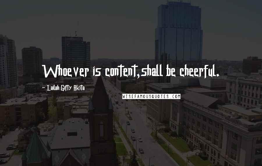 Lailah Gifty Akita Quotes: Whoever is content,shall be cheerful.