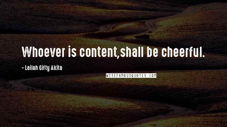 Lailah Gifty Akita Quotes: Whoever is content,shall be cheerful.