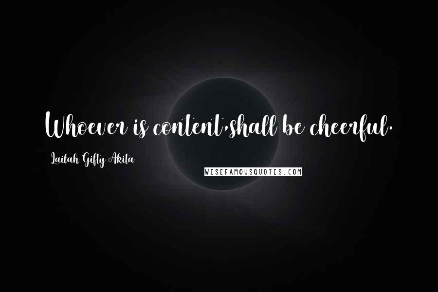 Lailah Gifty Akita Quotes: Whoever is content,shall be cheerful.