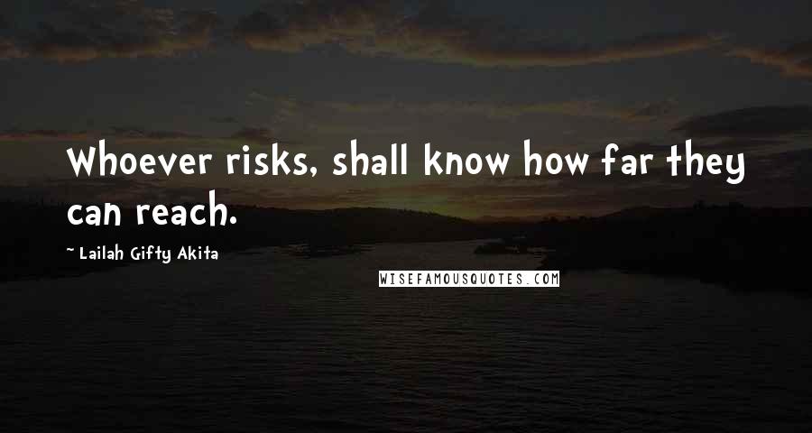 Lailah Gifty Akita Quotes: Whoever risks, shall know how far they can reach.