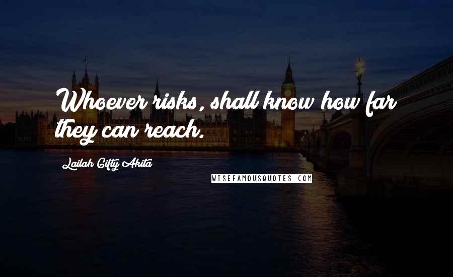 Lailah Gifty Akita Quotes: Whoever risks, shall know how far they can reach.
