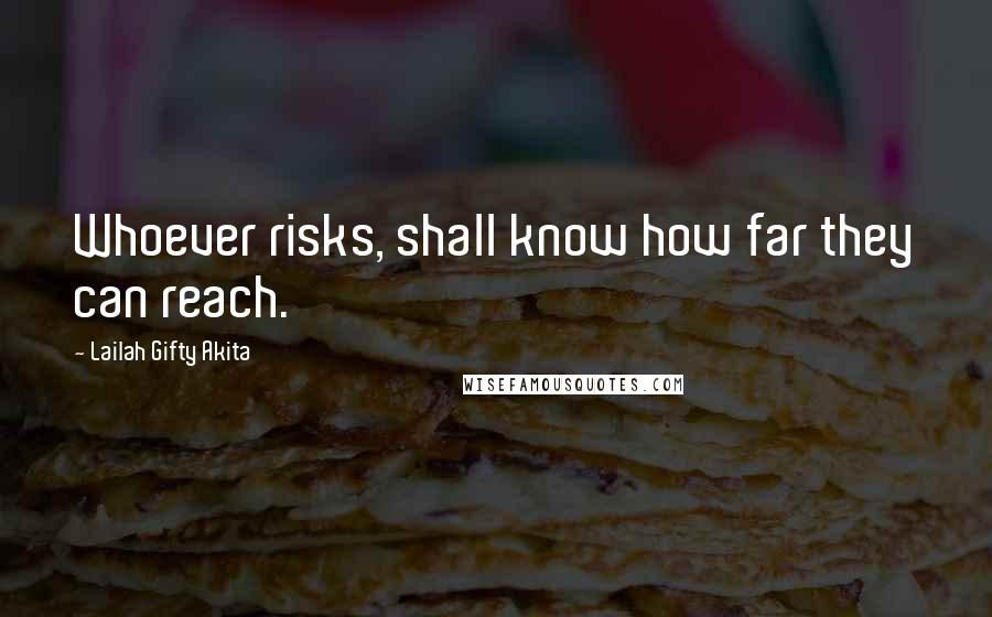Lailah Gifty Akita Quotes: Whoever risks, shall know how far they can reach.