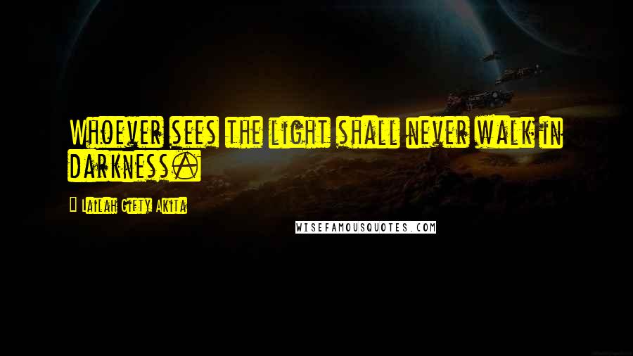 Lailah Gifty Akita Quotes: Whoever sees the light shall never walk in darkness.