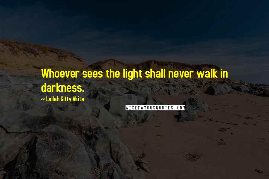 Lailah Gifty Akita Quotes: Whoever sees the light shall never walk in darkness.