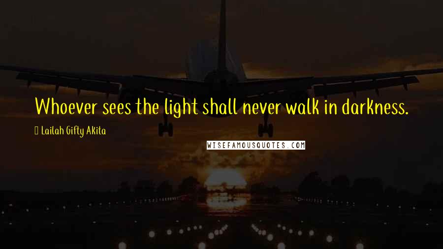 Lailah Gifty Akita Quotes: Whoever sees the light shall never walk in darkness.