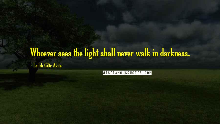 Lailah Gifty Akita Quotes: Whoever sees the light shall never walk in darkness.