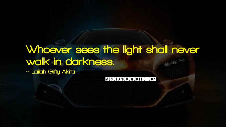 Lailah Gifty Akita Quotes: Whoever sees the light shall never walk in darkness.