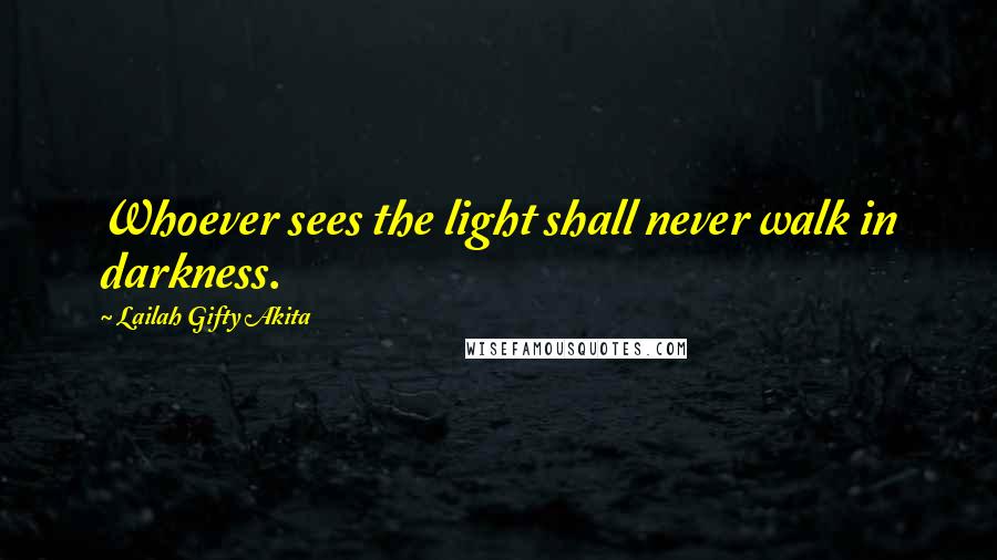 Lailah Gifty Akita Quotes: Whoever sees the light shall never walk in darkness.