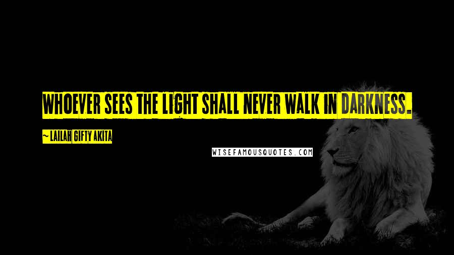 Lailah Gifty Akita Quotes: Whoever sees the light shall never walk in darkness.