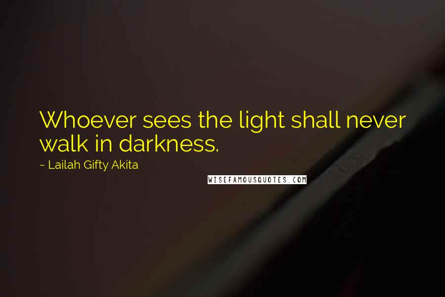 Lailah Gifty Akita Quotes: Whoever sees the light shall never walk in darkness.