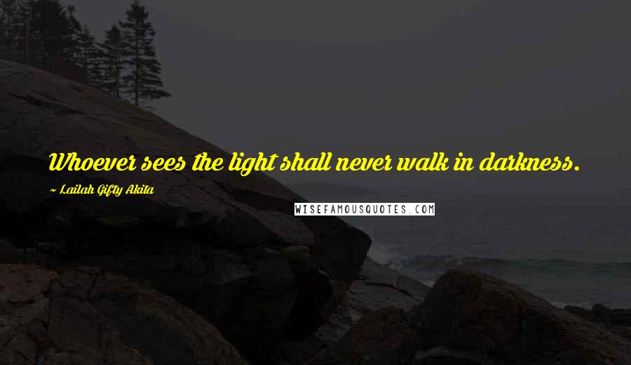 Lailah Gifty Akita Quotes: Whoever sees the light shall never walk in darkness.