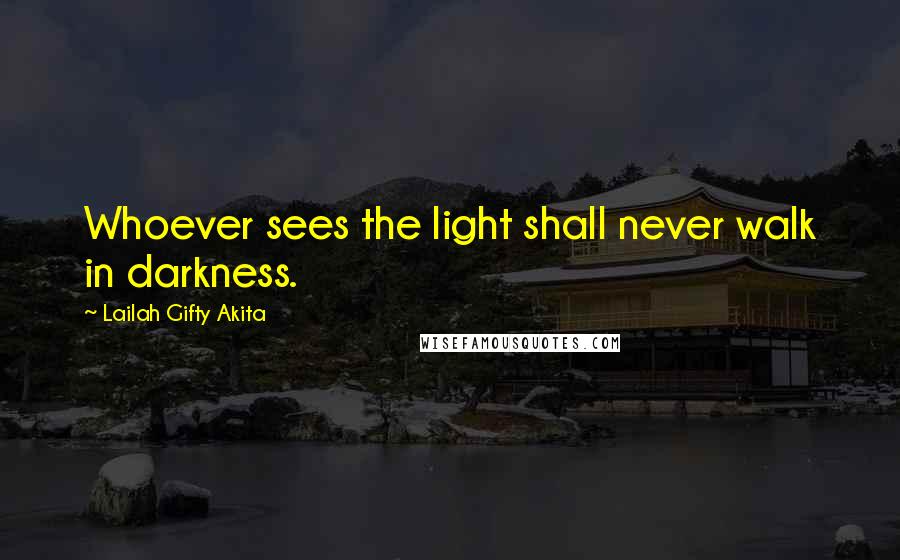 Lailah Gifty Akita Quotes: Whoever sees the light shall never walk in darkness.