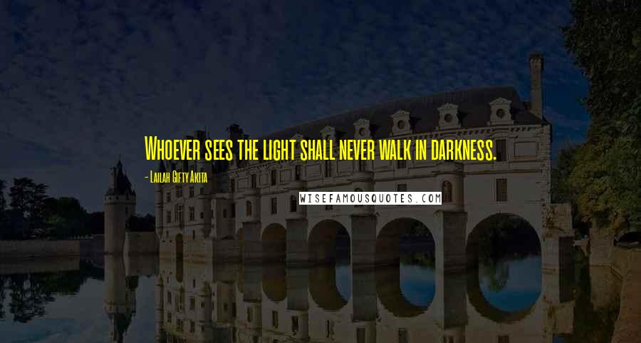 Lailah Gifty Akita Quotes: Whoever sees the light shall never walk in darkness.