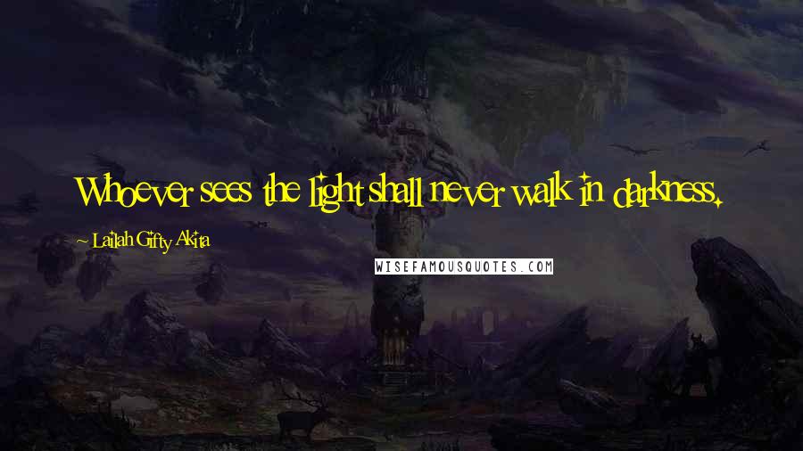 Lailah Gifty Akita Quotes: Whoever sees the light shall never walk in darkness.