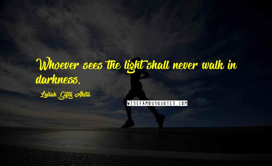 Lailah Gifty Akita Quotes: Whoever sees the light shall never walk in darkness.