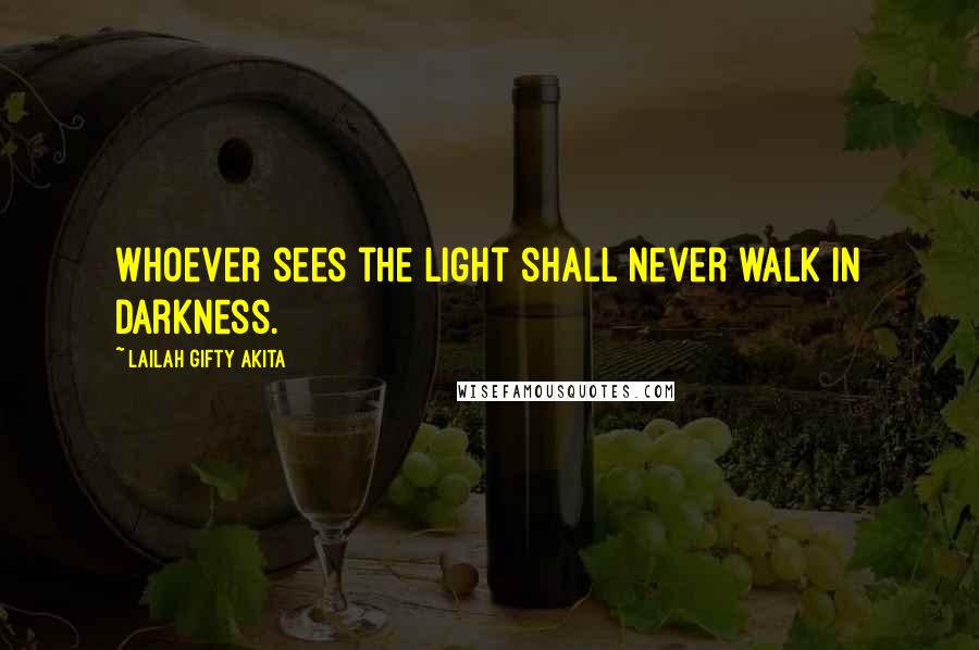 Lailah Gifty Akita Quotes: Whoever sees the light shall never walk in darkness.