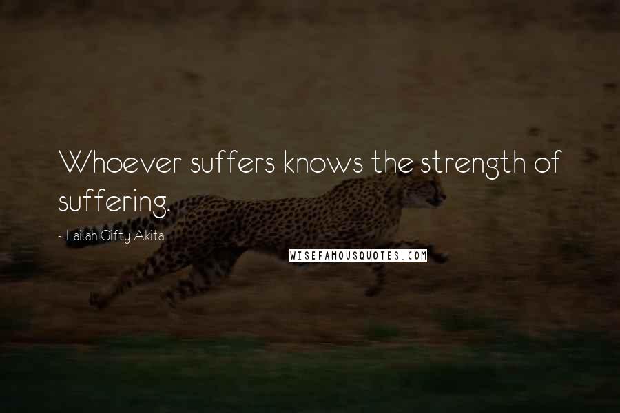 Lailah Gifty Akita Quotes: Whoever suffers knows the strength of suffering.