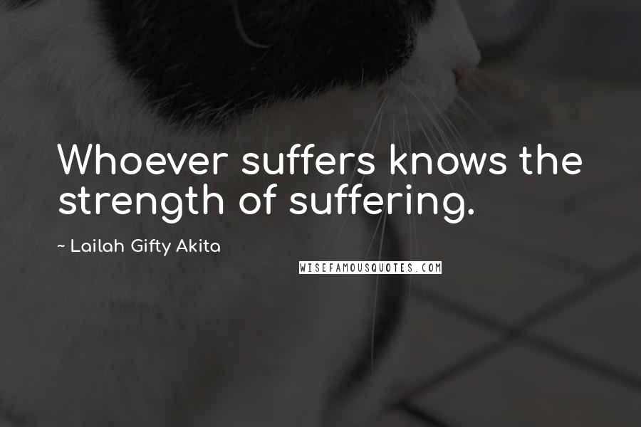 Lailah Gifty Akita Quotes: Whoever suffers knows the strength of suffering.