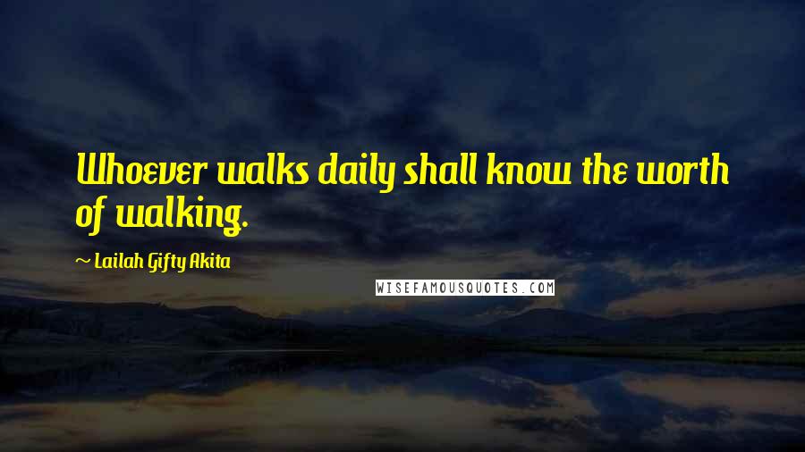 Lailah Gifty Akita Quotes: Whoever walks daily shall know the worth of walking.