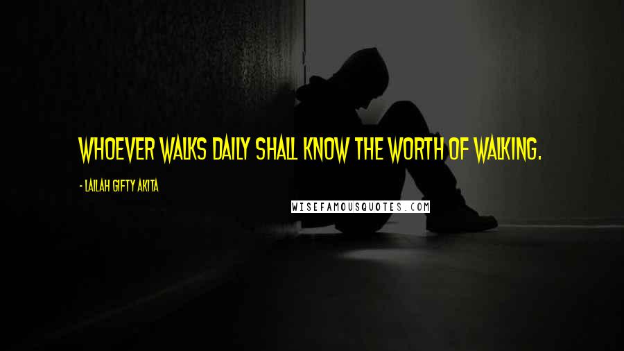 Lailah Gifty Akita Quotes: Whoever walks daily shall know the worth of walking.