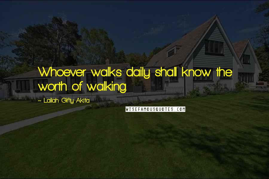 Lailah Gifty Akita Quotes: Whoever walks daily shall know the worth of walking.