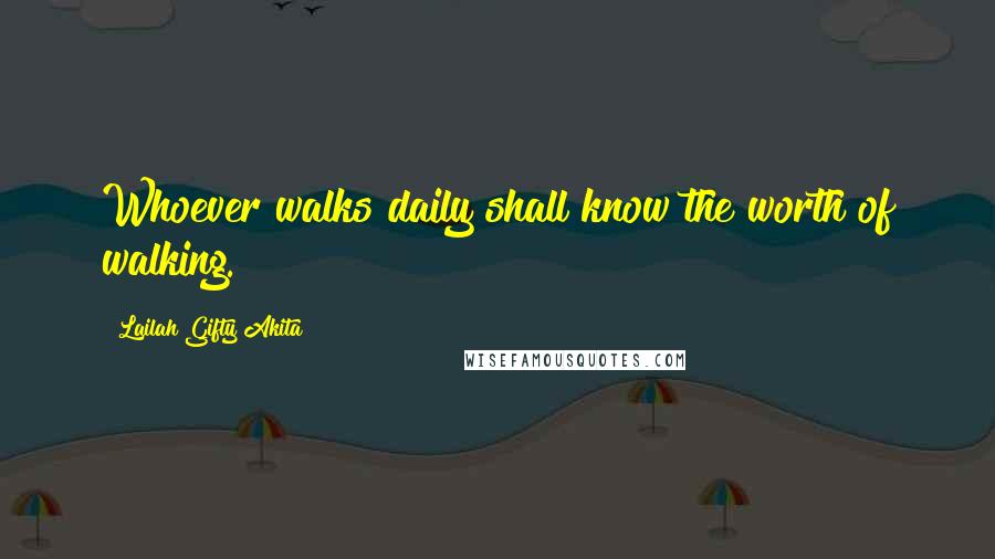 Lailah Gifty Akita Quotes: Whoever walks daily shall know the worth of walking.