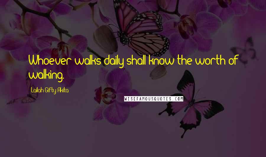 Lailah Gifty Akita Quotes: Whoever walks daily shall know the worth of walking.