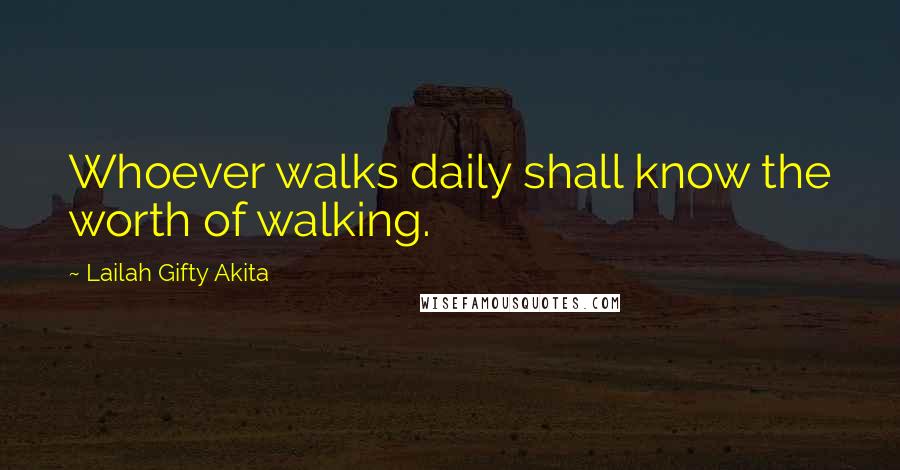 Lailah Gifty Akita Quotes: Whoever walks daily shall know the worth of walking.