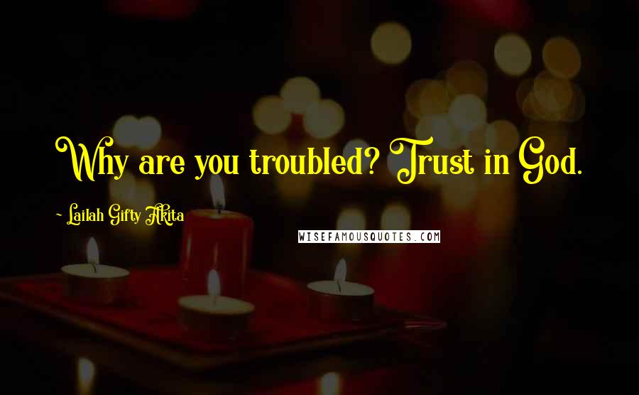 Lailah Gifty Akita Quotes: Why are you troubled? Trust in God.