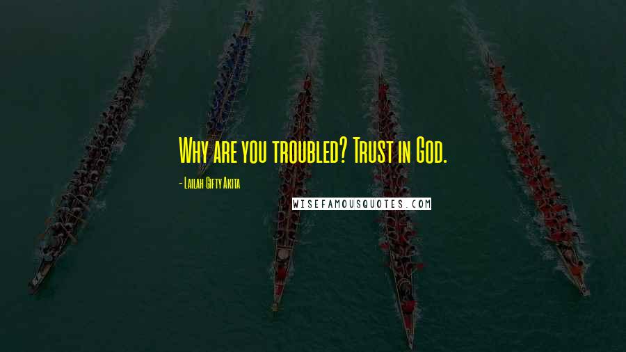 Lailah Gifty Akita Quotes: Why are you troubled? Trust in God.