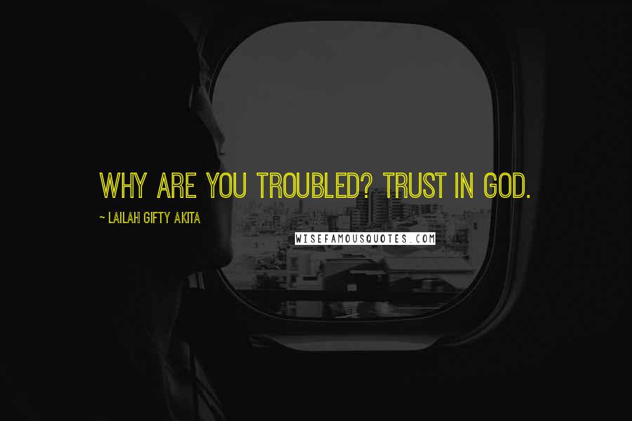 Lailah Gifty Akita Quotes: Why are you troubled? Trust in God.