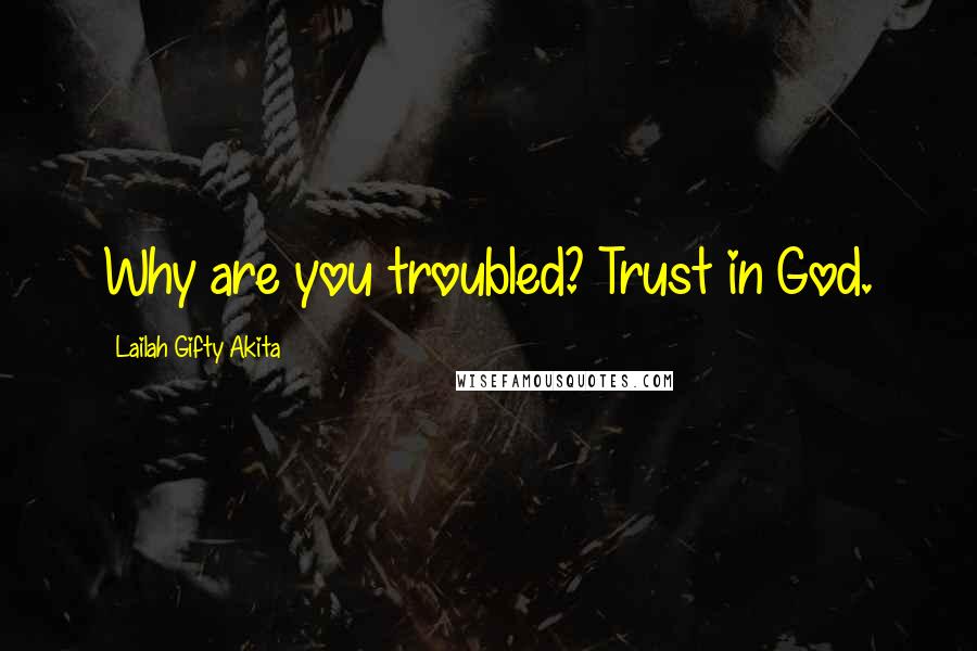 Lailah Gifty Akita Quotes: Why are you troubled? Trust in God.