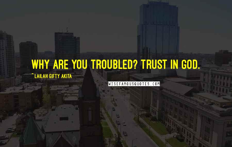 Lailah Gifty Akita Quotes: Why are you troubled? Trust in God.