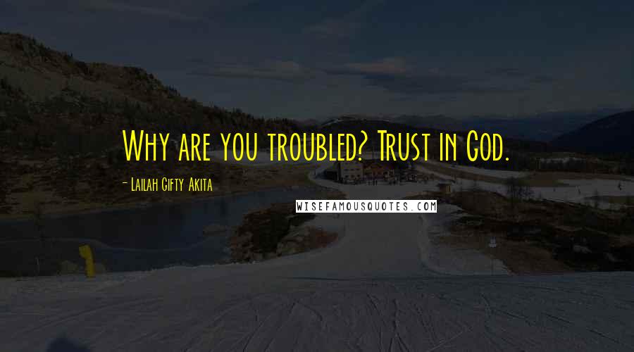 Lailah Gifty Akita Quotes: Why are you troubled? Trust in God.