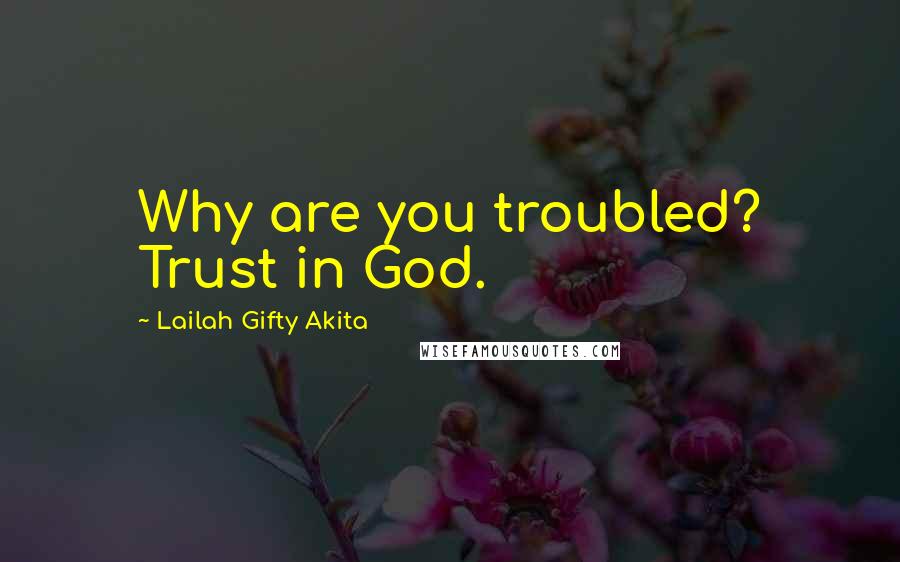 Lailah Gifty Akita Quotes: Why are you troubled? Trust in God.