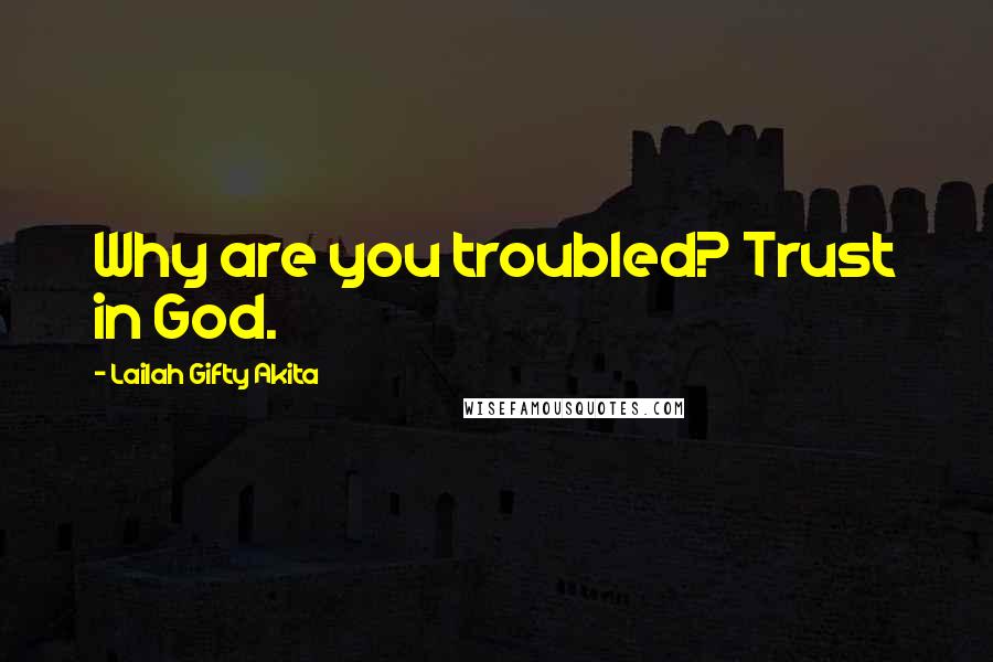 Lailah Gifty Akita Quotes: Why are you troubled? Trust in God.