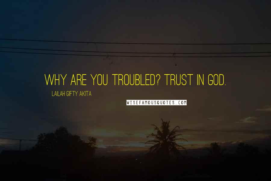 Lailah Gifty Akita Quotes: Why are you troubled? Trust in God.