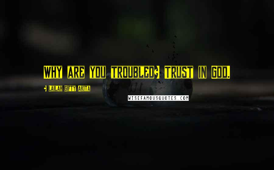 Lailah Gifty Akita Quotes: Why are you troubled? Trust in God.