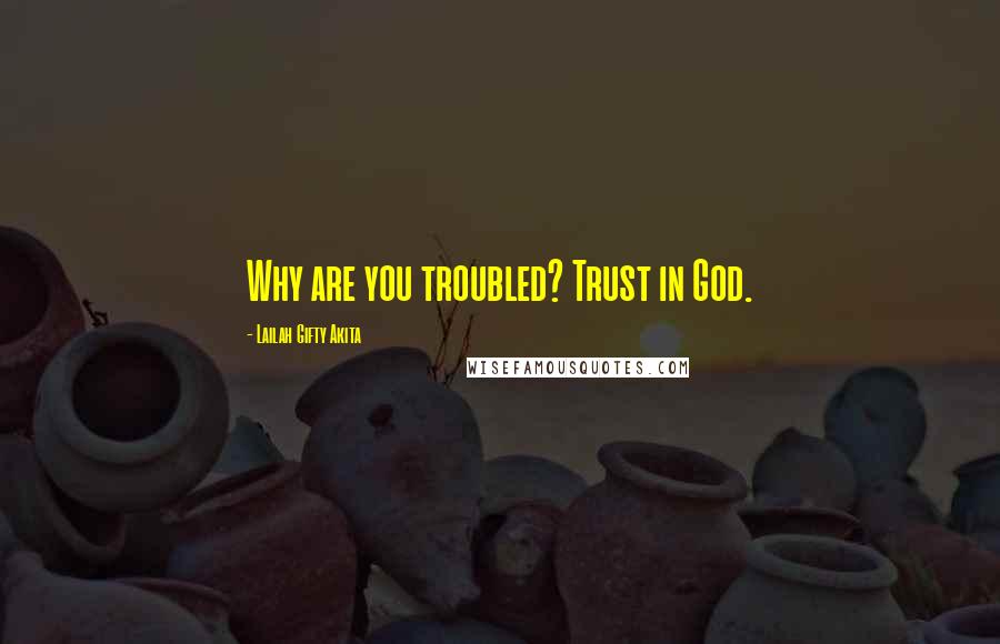 Lailah Gifty Akita Quotes: Why are you troubled? Trust in God.