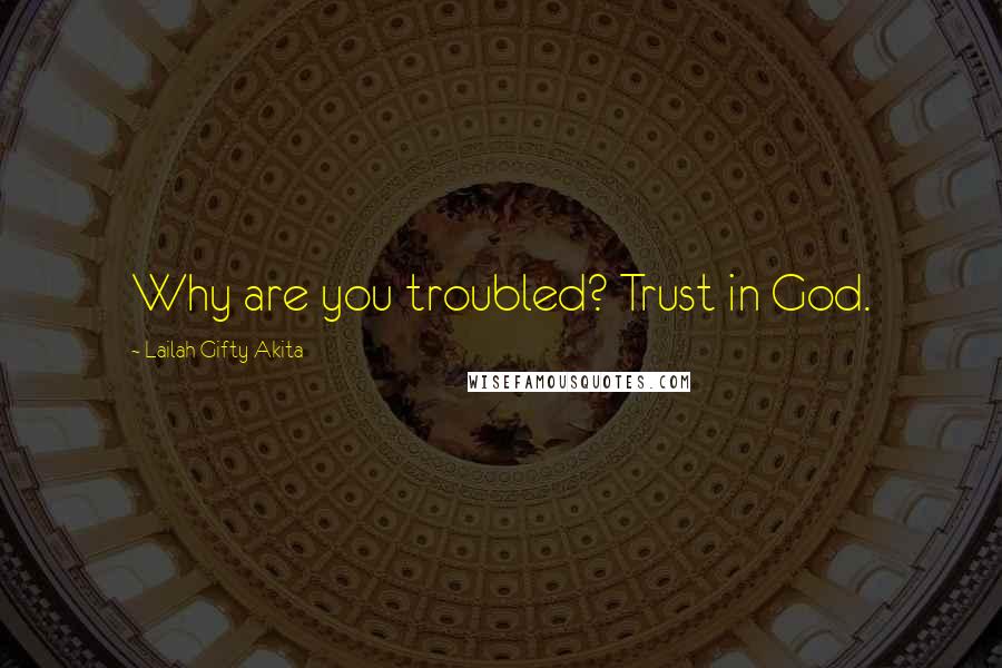 Lailah Gifty Akita Quotes: Why are you troubled? Trust in God.