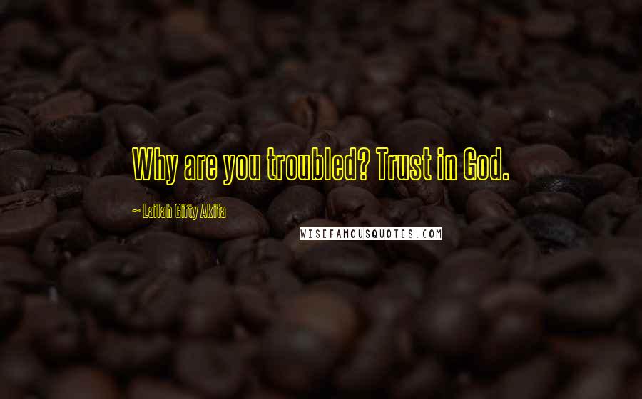 Lailah Gifty Akita Quotes: Why are you troubled? Trust in God.