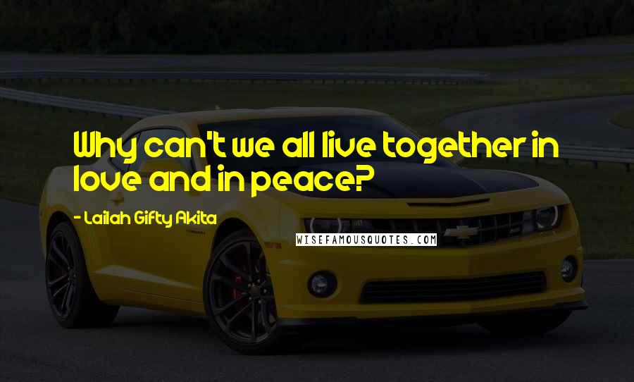 Lailah Gifty Akita Quotes: Why can't we all live together in love and in peace?