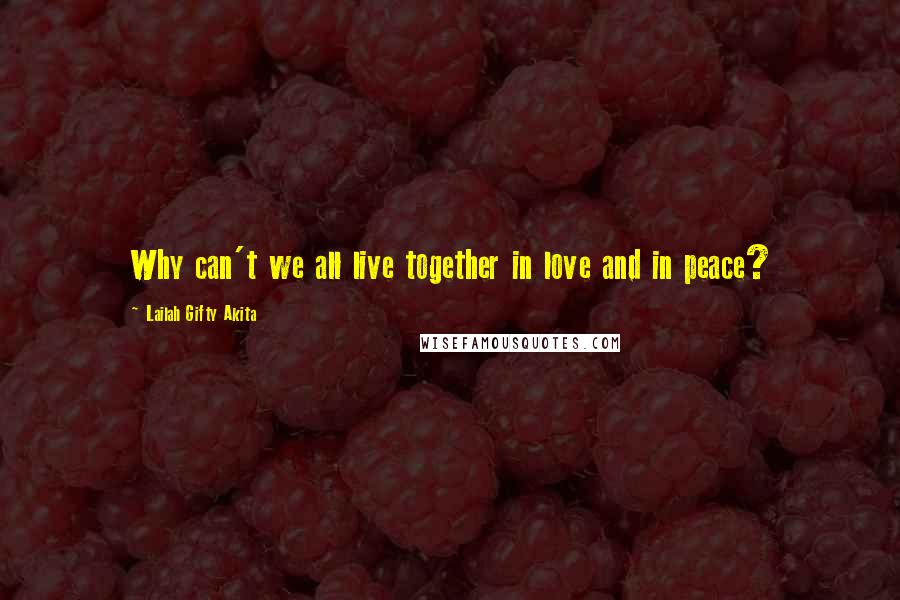 Lailah Gifty Akita Quotes: Why can't we all live together in love and in peace?