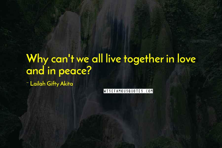 Lailah Gifty Akita Quotes: Why can't we all live together in love and in peace?