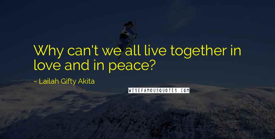 Lailah Gifty Akita Quotes: Why can't we all live together in love and in peace?